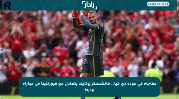 مفاجأة في عودة دي خيا.. مانشستر يونايتد يتعادل مع فيورنتينا في مباراة ودية!